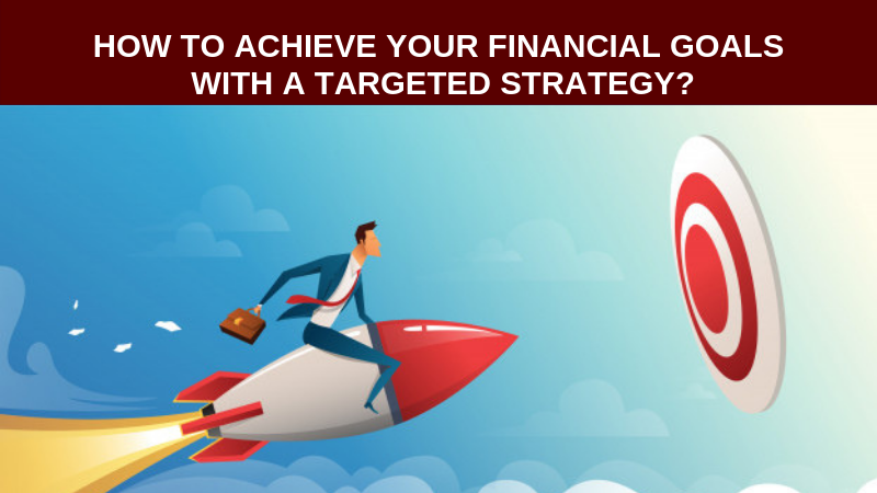 How to achieve Your financial goals with the targeted strategy
