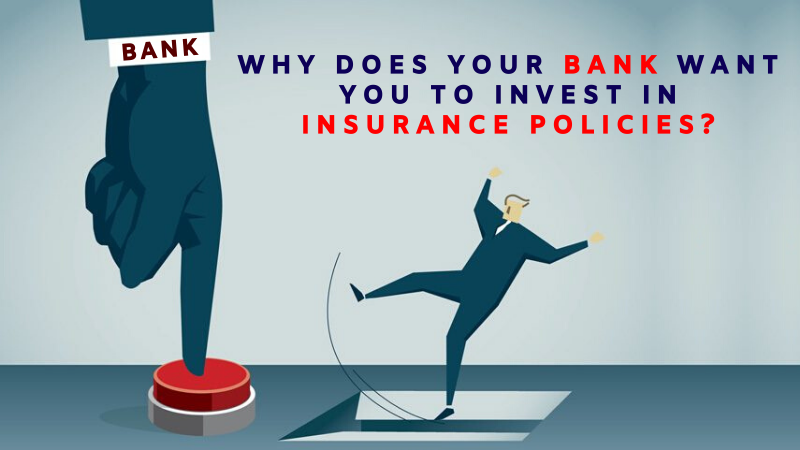 Why does your bank want you to invest in Insurance Policies