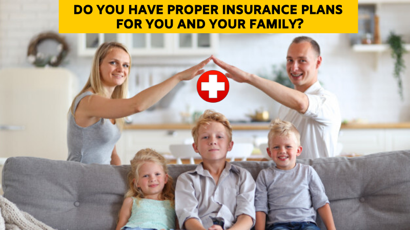 Do you have a proper insurance plans for you and your family