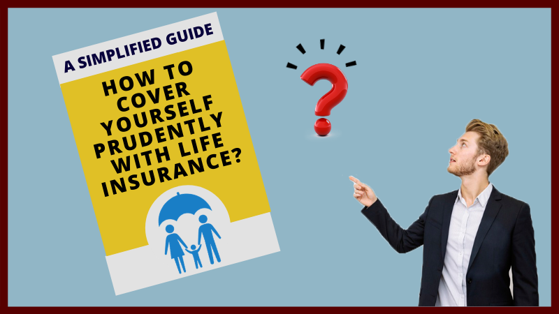 A Simplified Guide - How to cover yourself prudently with life insurance