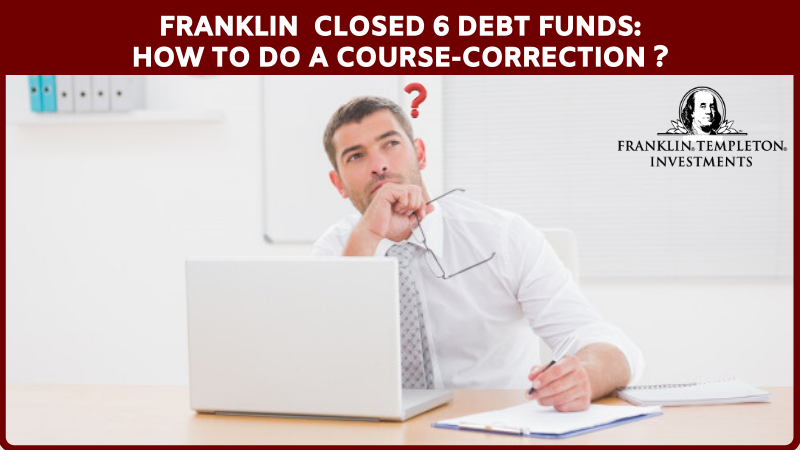 Franklin Closed 6 DEBT Funds - How To Do a Course Correction