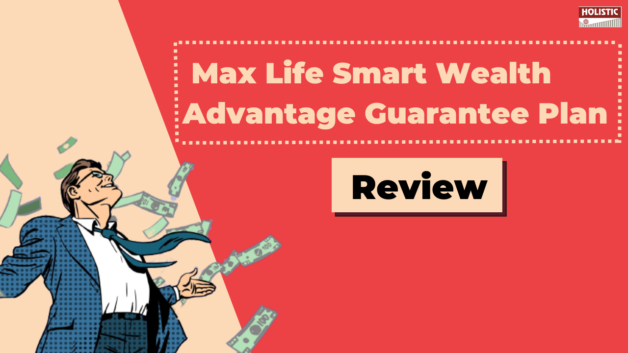 Max Life Smart Wealth Advantage Guarantee (SWAG) Review – Is It a Smart Investment Choice?