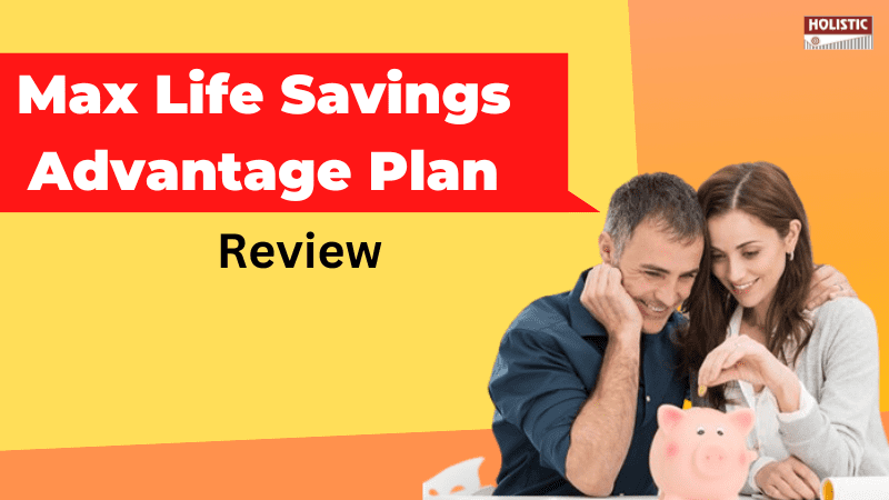 Max Life Savings Advantage Plan Review: Is It a Good Investment Choice?