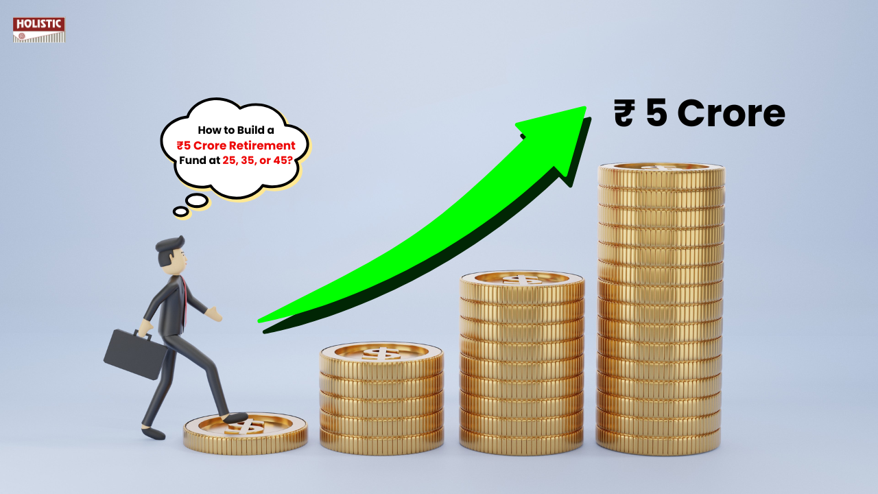 How to Build a ₹5 Crore Retirement Fund at 25, 35, or 45?